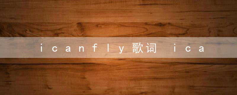 icanfly歌词 ican fly的演唱者是谁